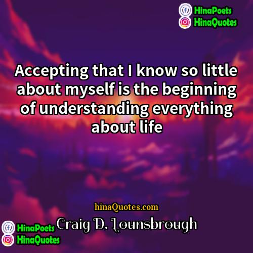 Craig D Lounsbrough Quotes | Accepting that I know so little about