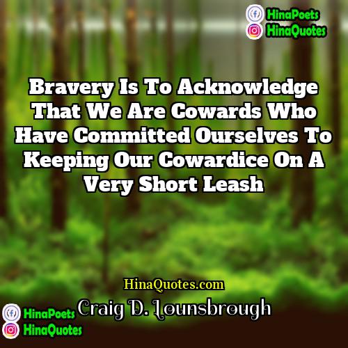 Craig D Lounsbrough Quotes | Bravery is to acknowledge that we are