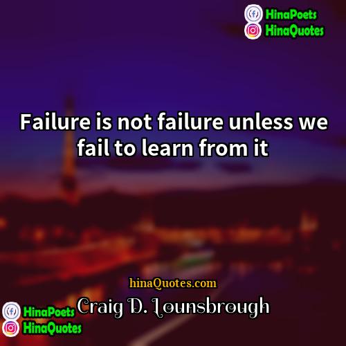 Craig D Lounsbrough Quotes | Failure is not failure unless we fail