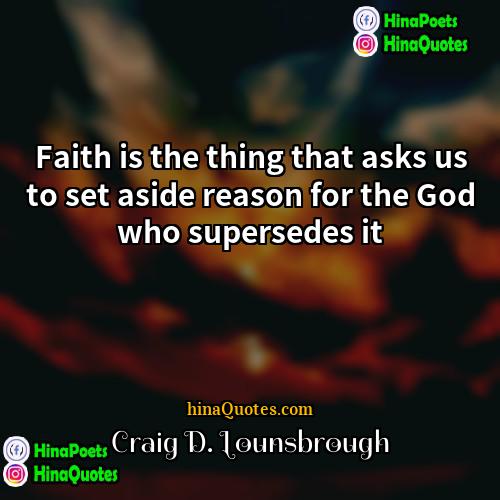 Craig D Lounsbrough Quotes | Faith is the thing that asks us
