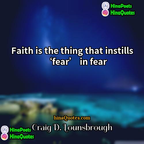 Craig D Lounsbrough Quotes | Faith is the thing that instills ‘fear’