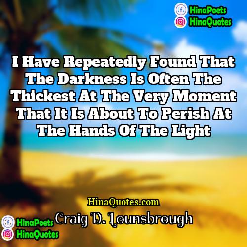 Craig D Lounsbrough Quotes | I have repeatedly found that the darkness