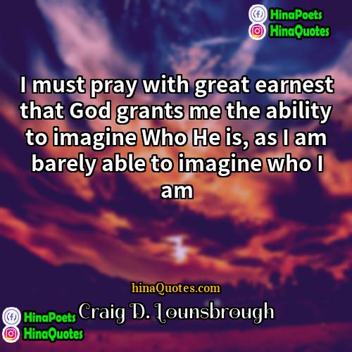 Craig D Lounsbrough Quotes | I must pray with great earnest that