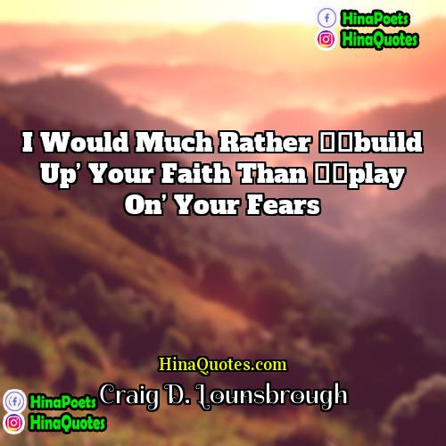 Craig D Lounsbrough Quotes | I would much rather ‘build up’ your