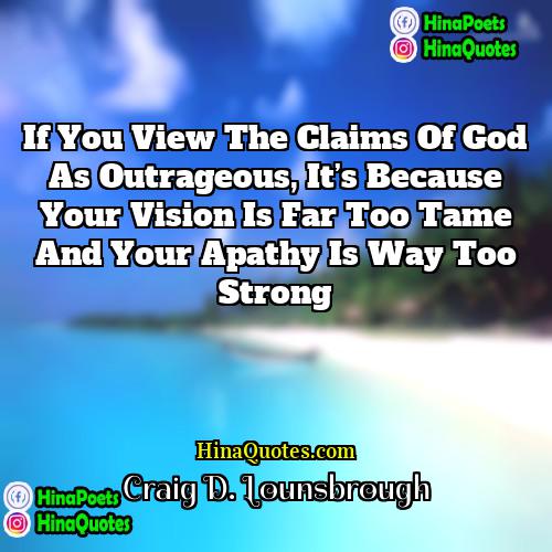 Craig D Lounsbrough Quotes | If you view the claims of God