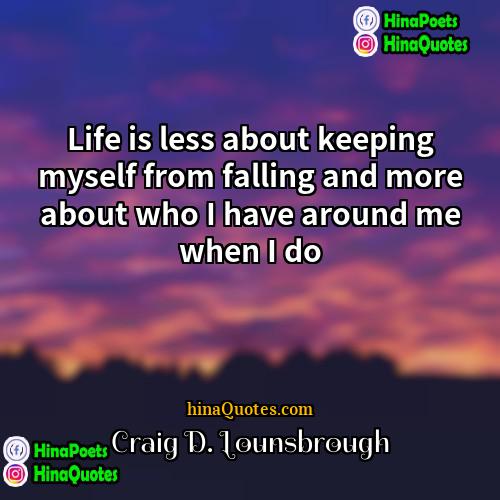 Craig D Lounsbrough Quotes | Life is less about keeping myself from
