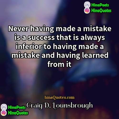 Craig D Lounsbrough Quotes | Never having made a mistake is a