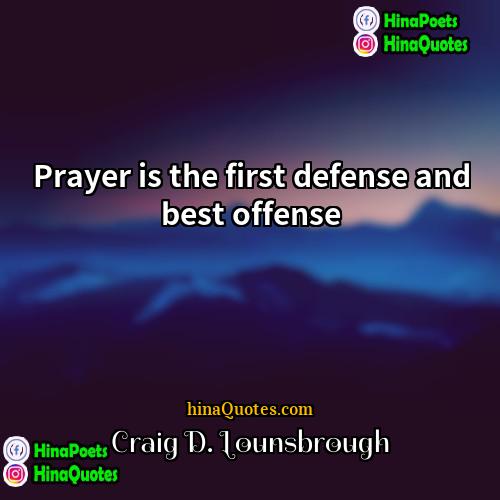 Craig D Lounsbrough Quotes | Prayer is the first defense and best