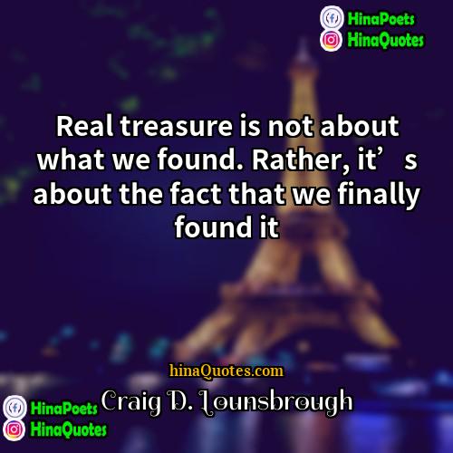 Craig D Lounsbrough Quotes | Real treasure is not about what we