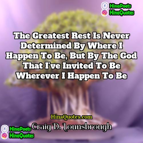 Craig D Lounsbrough Quotes | The greatest rest is never determined by