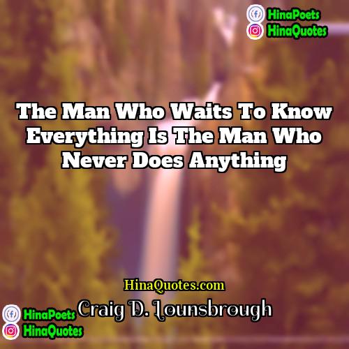 Craig D Lounsbrough Quotes | The man who waits to know everything