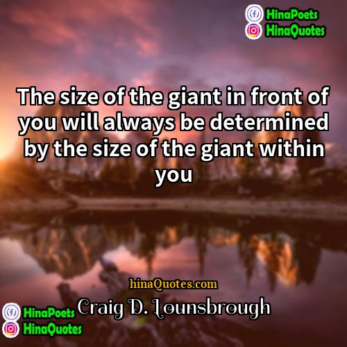 Craig D Lounsbrough Quotes | The size of the giant in front
