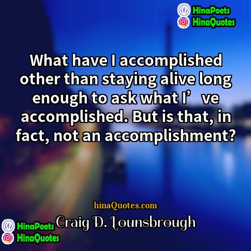 Craig D Lounsbrough Quotes | What have I accomplished other than staying
