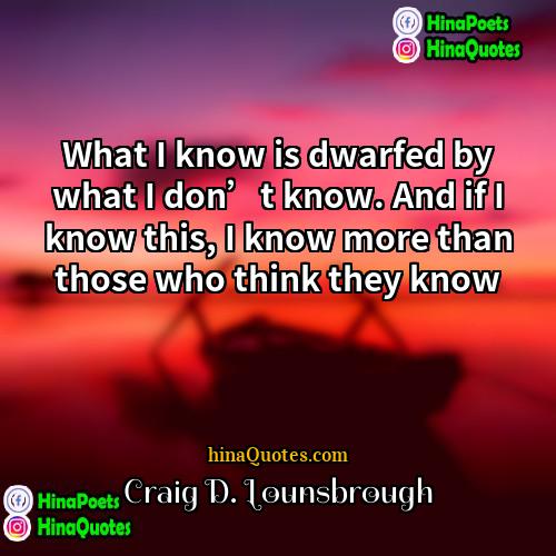 Craig D Lounsbrough Quotes | What I know is dwarfed by what