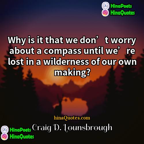 Craig D Lounsbrough Quotes | Why is it that we don’t worry