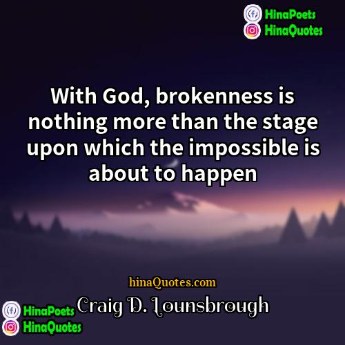 Craig D Lounsbrough Quotes | With God, brokenness is nothing more than