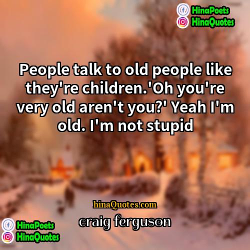 craig ferguson Quotes | People talk to old people like they're