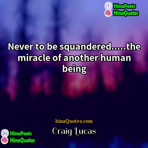 Craig Lucas Quotes | Never to be squandered.....the miracle of another