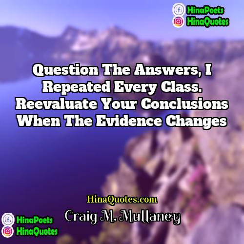 Craig M Mullaney Quotes | Question the answers, I repeated every class.