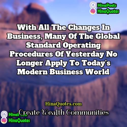 Create Wealth Communities Quotes | With all the changes in business, many