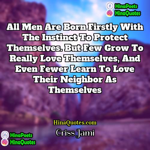Criss Jami Quotes | All men are born firstly with the