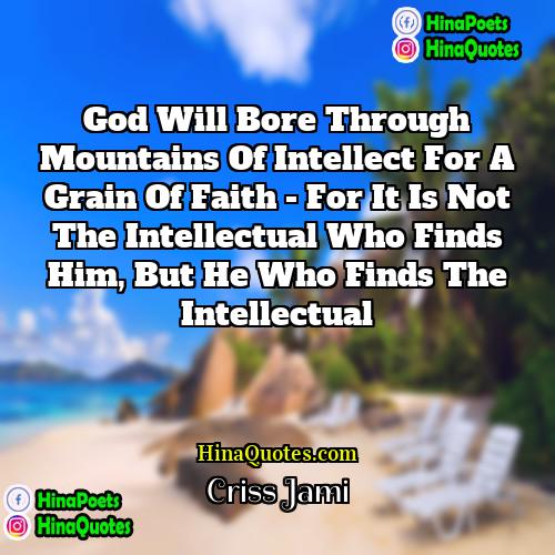 Criss Jami Quotes | God will bore through mountains of intellect