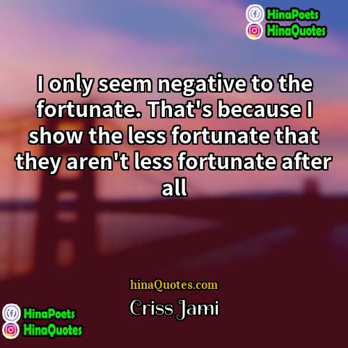Criss Jami Quotes | I only seem negative to the fortunate.