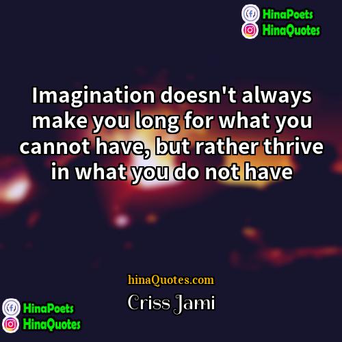 Criss Jami Quotes | Imagination doesn't always make you long for