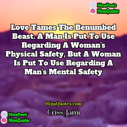 Criss Jami Quotes | Love tames the benumbed beast. A man