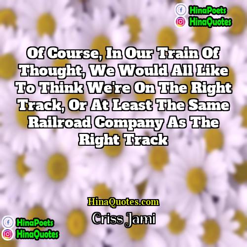 Criss Jami Quotes | Of course, in our train of thought,