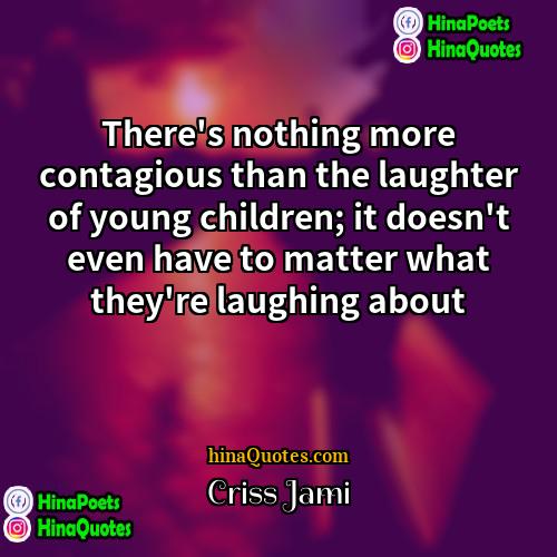 Criss Jami Quotes | There's nothing more contagious than the laughter