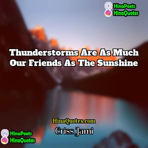 Criss Jami Quotes | Thunderstorms are as much our friends as