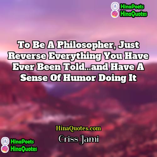 Criss Jami Quotes | To be a philosopher, just reverse everything