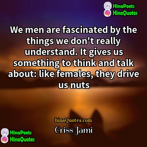 Criss Jami Quotes | We men are fascinated by the things