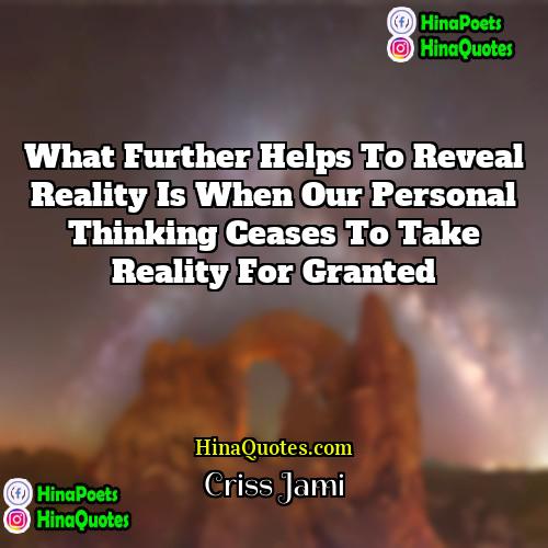 Criss Jami Quotes | What further helps to reveal reality is