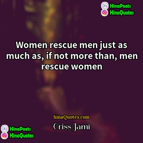 Criss Jami Quotes | Women rescue men just as much as,