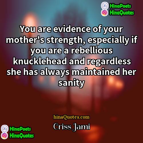 Criss Jami Quotes | You are evidence of your mother's strength,