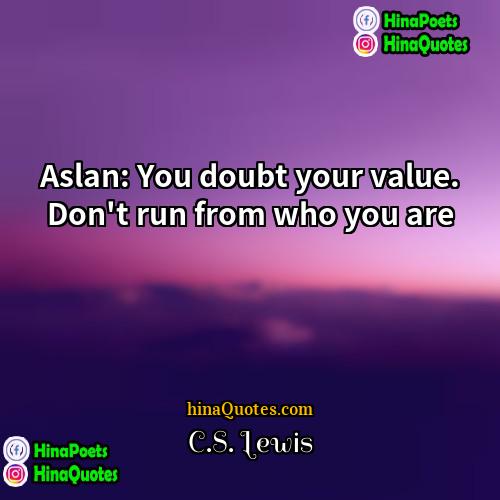 CS Lewis Quotes | Aslan: You doubt your value. Don