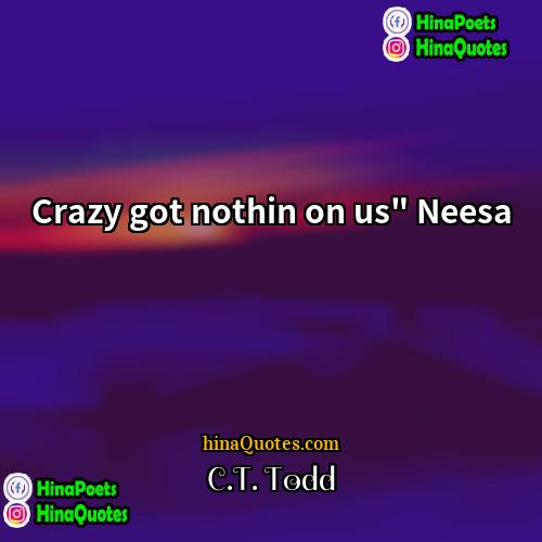 CT Todd Quotes | Crazy got nothin on us" Neesa
 