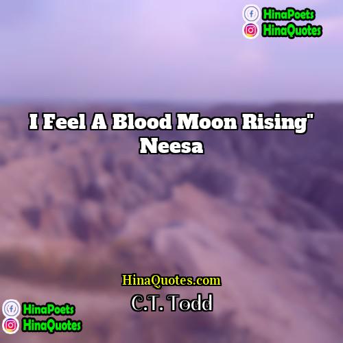 CT Todd Quotes | I feel a blood moon rising" Neesa
