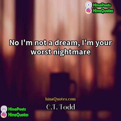 CT Todd Quotes | No I'm not a dream, I'm your