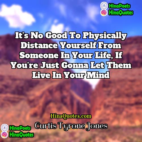 Curtis Tyrone Jones Quotes | It’s no good to physically distance yourself