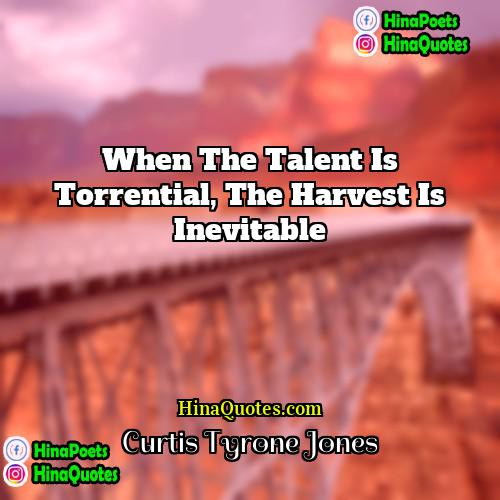 Curtis Tyrone Jones Quotes | When the talent is torrential, the harvest