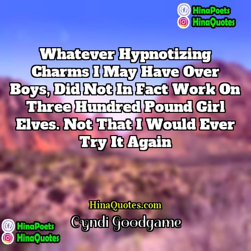 Cyndi Goodgame Quotes | Whatever hypnotizing charms I may have over