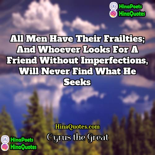 Cyrus the Great Quotes | All men have their frailties; and whoever