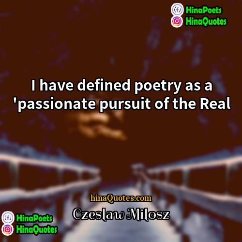 Czeslaw Milosz Quotes | I have defined poetry as a 'passionate