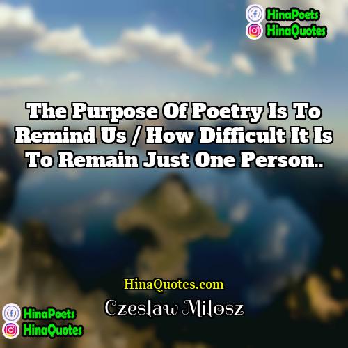 Czeslaw Milosz Quotes | The purpose of poetry is to remind