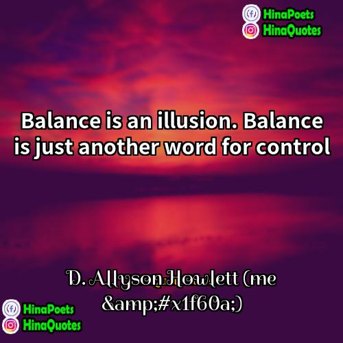 D Allyson Howlett (me &amp;#x1f60a;) Quotes | Balance is an illusion. Balance is just