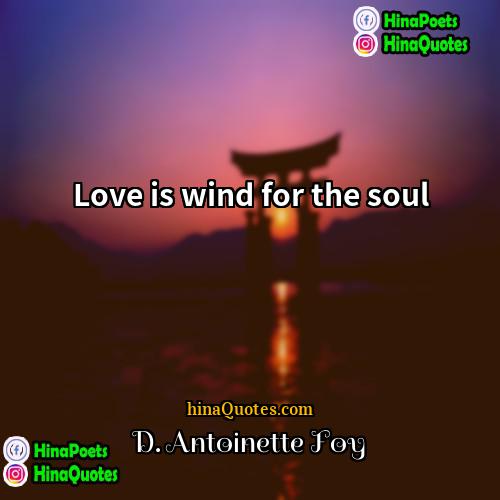D Antoinette Foy Quotes | Love is wind for the soul
 