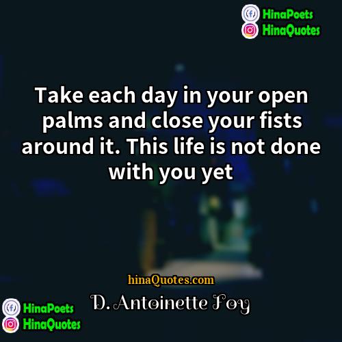 D Antoinette Foy Quotes | Take each day in your open palms